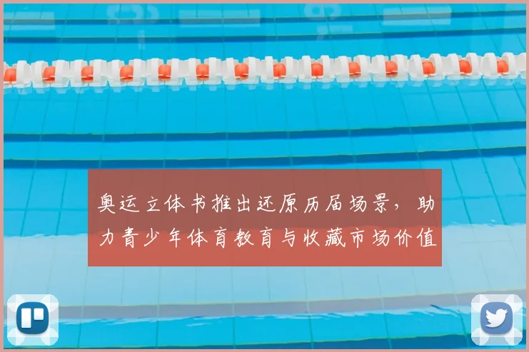 奥运立体书推出还原历届场景，助力青少年体育教育与收藏市场价值