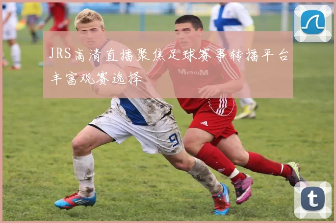 JRS高清直播聚焦足球赛事转播平台丰富观赛选择