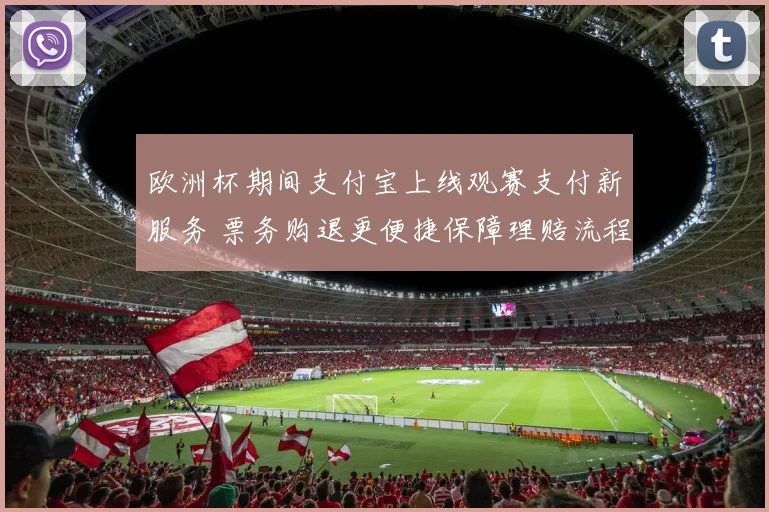 欧洲杯期间支付宝上线观赛支付新服务 票务购退更便捷保障理赔流程简化