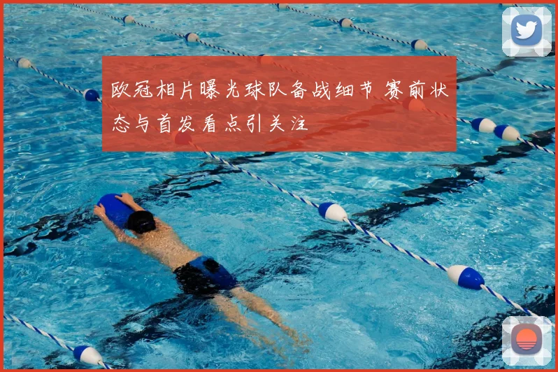 欧冠相片曝光球队备战细节 赛前状态与首发看点引关注