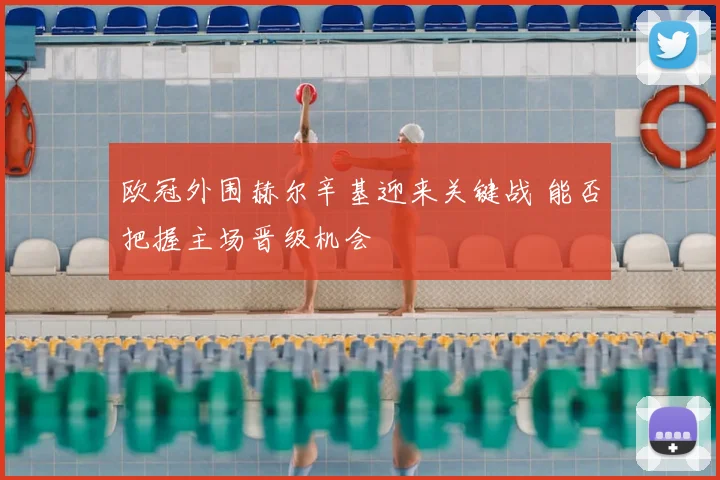 欧冠外围赫尔辛基迎来关键战 能否把握主场晋级机会