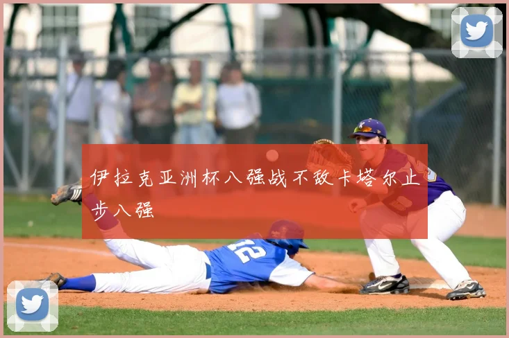 伊拉克亚洲杯八强战不敌卡塔尔止步八强