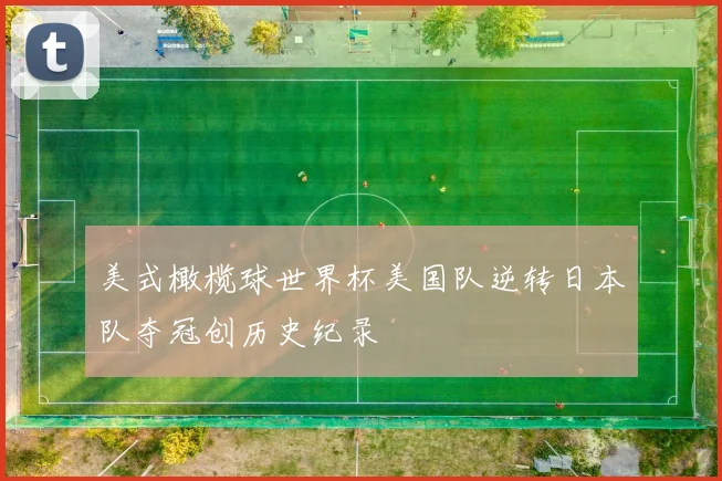 美式橄榄球世界杯美国队逆转日本队夺冠创历史纪录