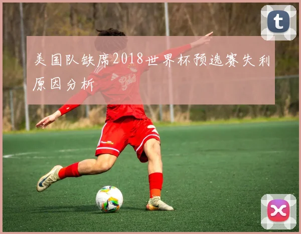 美国队缺席2018世界杯预选赛失利原因分析