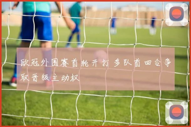 欧冠外围赛首轮开打 多队首回合争取晋级主动权