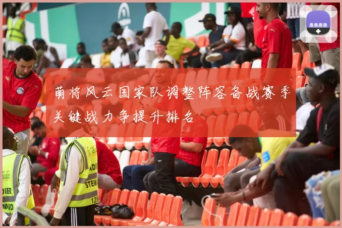 萌将风云国家队调整阵容备战赛季关键战力争提升排名