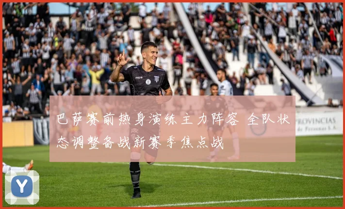 巴萨赛前热身演练主力阵容 全队状态调整备战新赛季焦点战