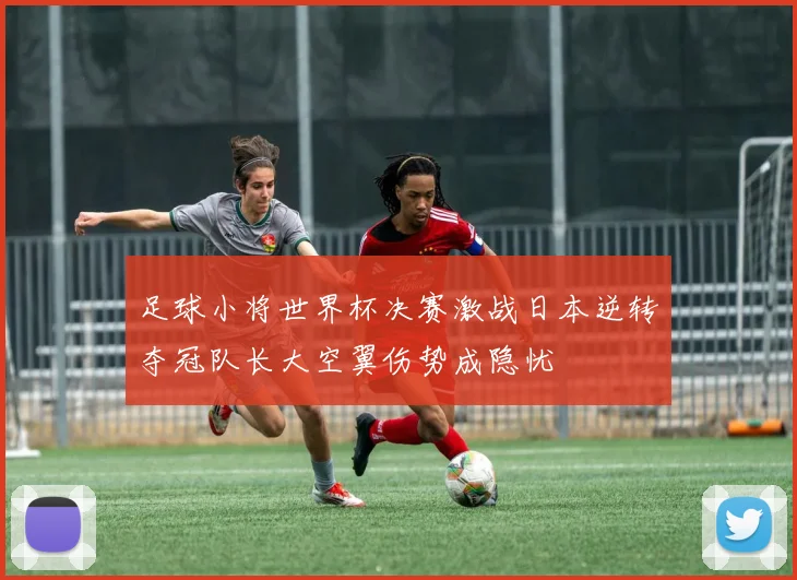 足球小将世界杯决赛激战日本逆转夺冠队长大空翼伤势成隐忧