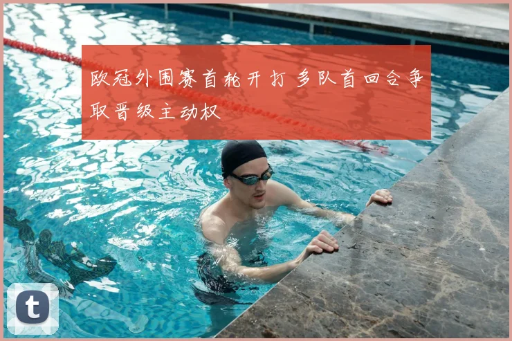 欧冠外围赛首轮开打 多队首回合争取晋级主动权