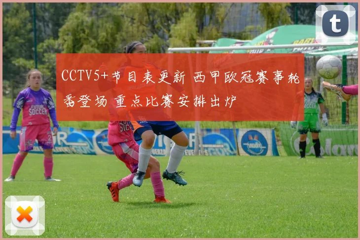 CCTV5+节目表更新 西甲欧冠赛事轮番登场 重点比赛安排出炉