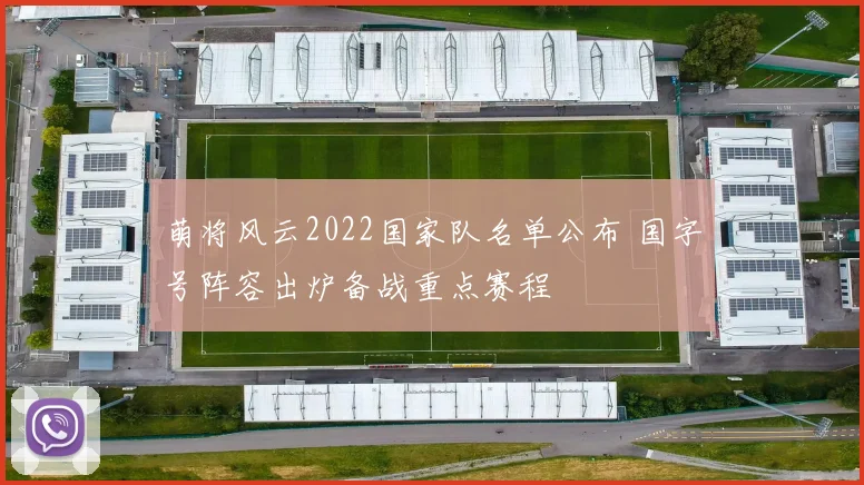萌将风云2022国家队名单公布 国字号阵容出炉备战重点赛程