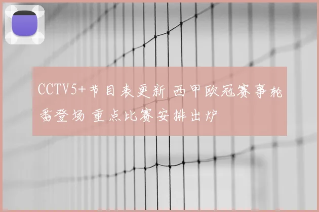 CCTV5+节目表更新 西甲欧冠赛事轮番登场 重点比赛安排出炉