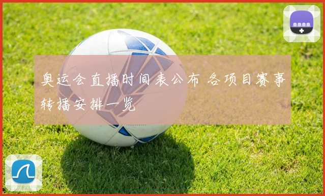 奥运会直播时间表公布 各项目赛事转播安排一览