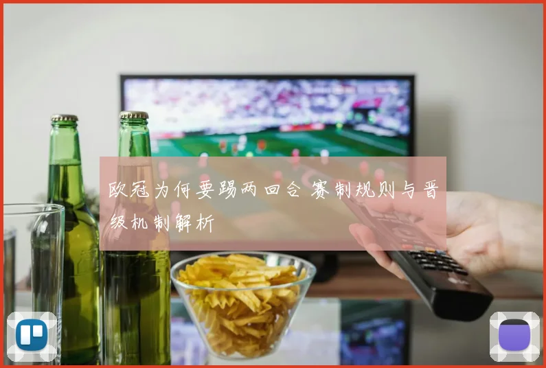欧冠为何要踢两回合 赛制规则与晋级机制解析