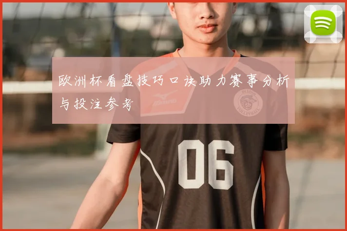 欧洲杯看盘技巧口诀助力赛事分析与投注参考