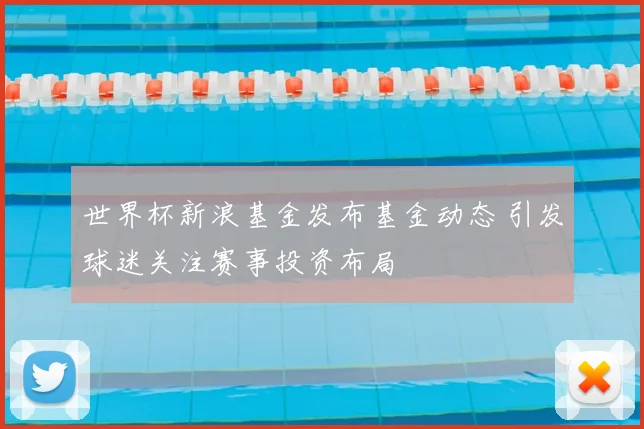 世界杯新浪基金发布基金动态 引发球迷关注赛事投资布局
