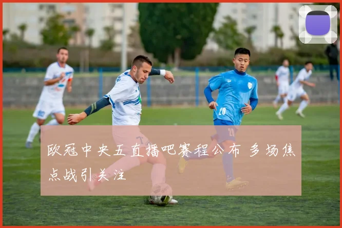 欧冠中央五直播吧赛程公布 多场焦点战引关注