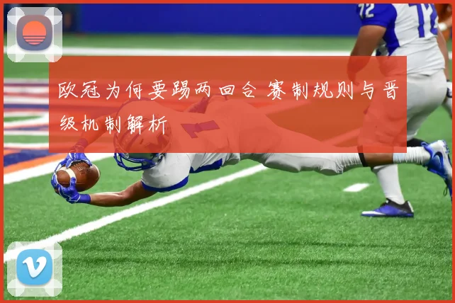 欧冠为何要踢两回合 赛制规则与晋级机制解析