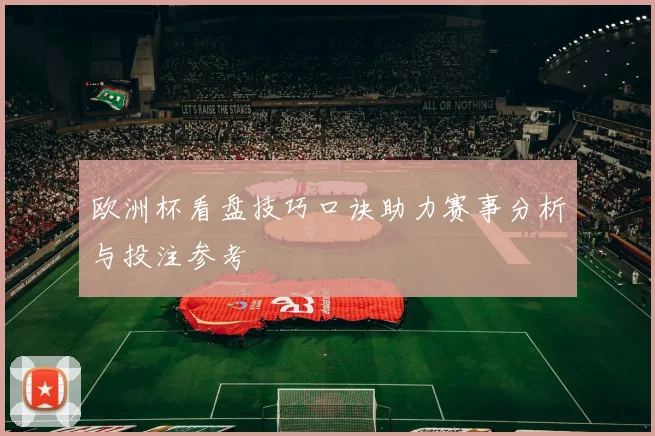 欧洲杯看盘技巧口诀助力赛事分析与投注参考