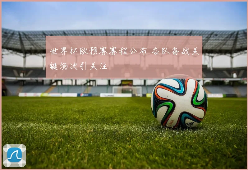世界杯欧预赛赛程公布 各队备战关键场次引关注