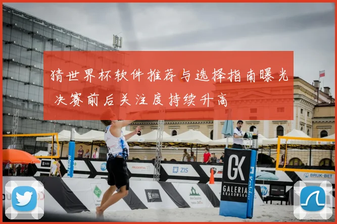 猜世界杯软件推荐与选择指南曝光 决赛前后关注度持续升高